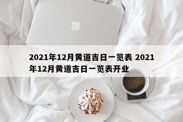 2021年12月黄道吉日一览表 2021年12月黄道吉日一览表开业