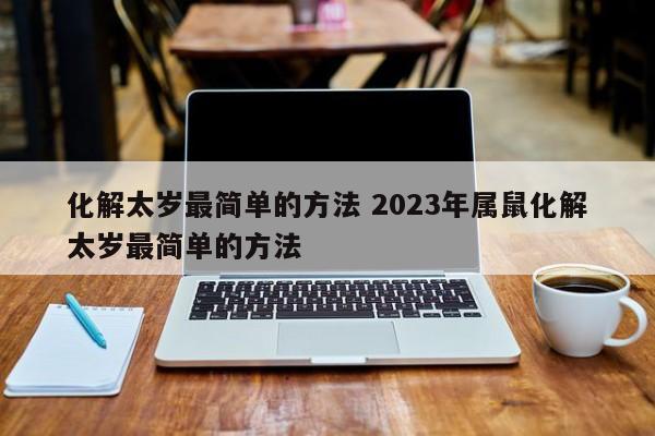 化解太岁最简单的方法 2023年属鼠化解太岁最简单的方法