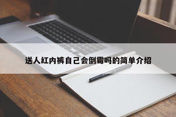 送人红内裤自己会倒霉吗的简单介绍(送人红内裤会怎么样?)