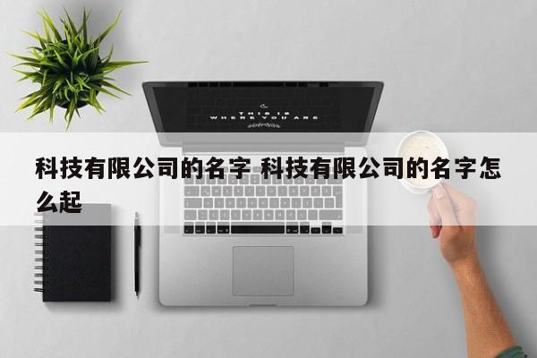 科技有限公司的名字 科技有限公司的名字怎么起