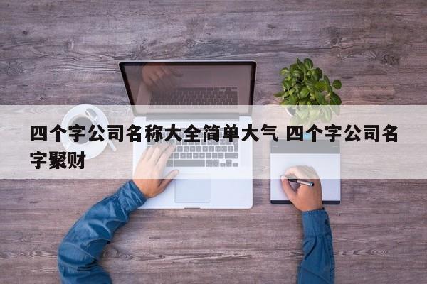 四个字公司名称大全简单大气 四个字公司名字聚财