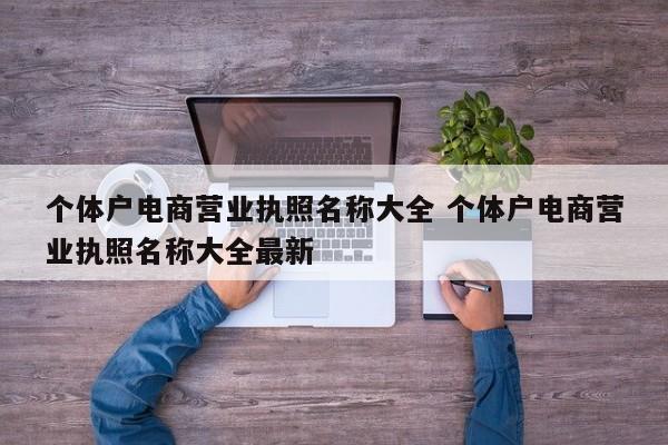 个体户电商营业执照名称大全 个体户电商营业执照名称大全最新