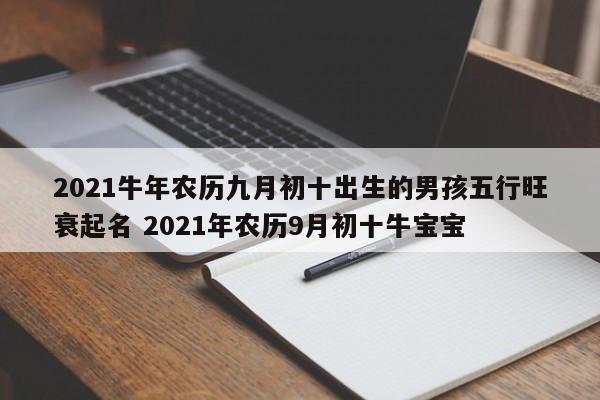 2021牛年农历九月初十出生的男孩五行旺衰起名 2021年农历9月初十牛宝宝