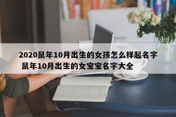 2020鼠年10月出生的女孩怎么样起名字 鼠年10月出生的女宝宝名字大全