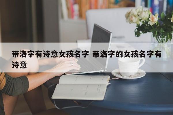 带洛字有诗意女孩名字 带洛字的女孩名字有诗意