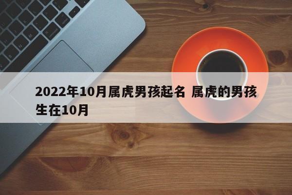 2022年10月属虎男孩起名 属虎的男孩生在10月