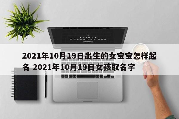 2021年10月19日出生的女宝宝怎样起名 2021年10月19日女孩取名字