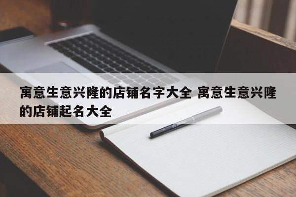 寓意生意兴隆的店铺名字大全 寓意生意兴隆的店铺起名大全