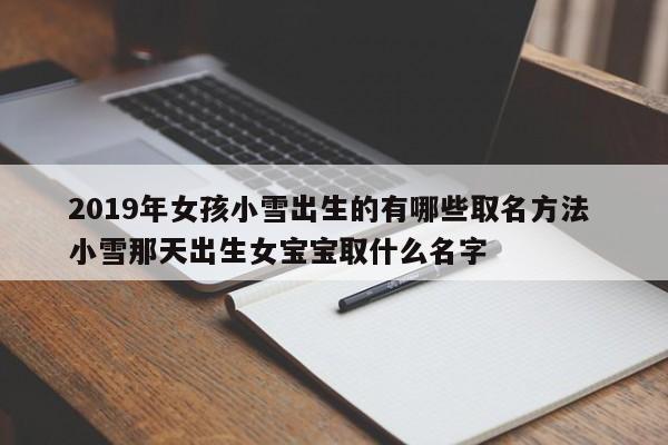 2019年女孩小雪出生的有哪些取名方法 小雪那天出生女宝宝取什么名字