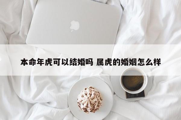 本命年虎可以结婚吗 属虎的婚姻怎么样