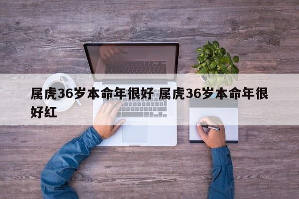 属虎36岁本命年很好 属虎36岁本命年很好红