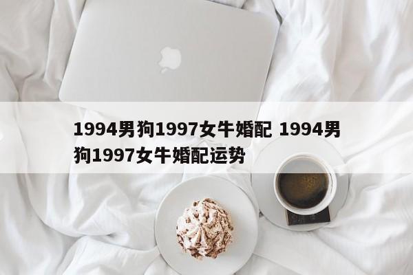 1994男狗1997女牛婚配 1994男狗1997女牛婚配运势