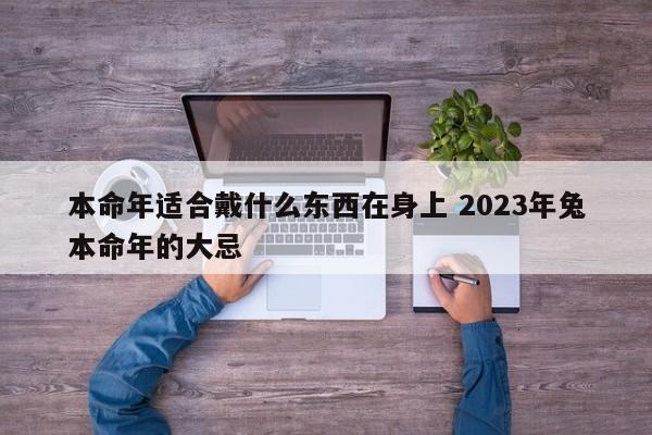 本命年适合戴什么东西在身上 2023年兔本命年的大忌