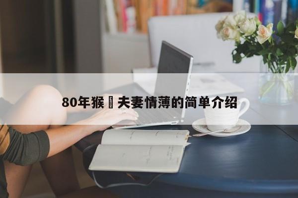 80年猴⼈夫妻情薄的简单介绍