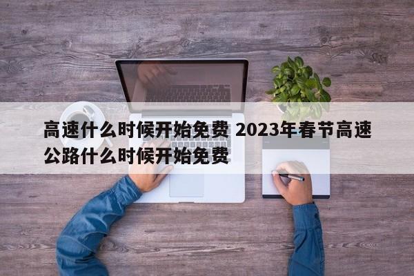 高速什么时候开始免费 2023年春节高速公路什么时候开始免费