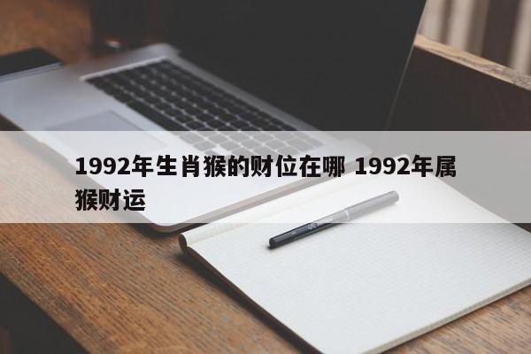 1992年生肖猴的财位在哪 1992年属猴财运