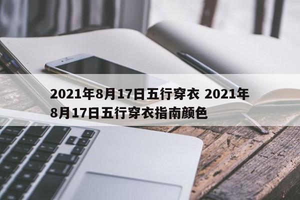 2021年8月17日五行穿衣 2021年8月17日五行穿衣指南颜色