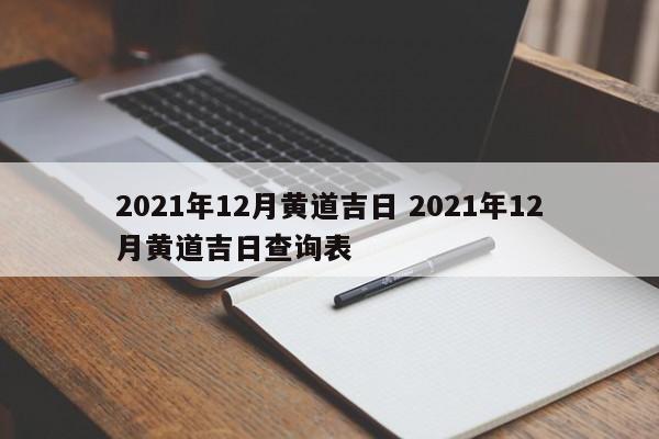 2021年12月黄道吉日 2021年12月黄道吉日查询表