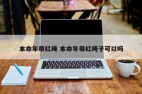 本命年带红绳 本命年带红绳子可以吗