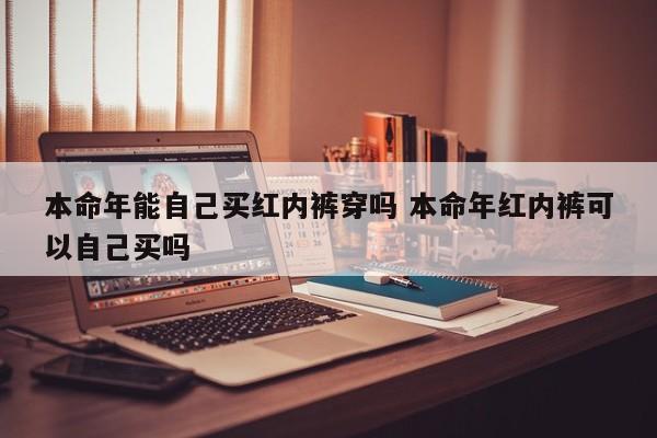 本命年能自己买红内裤穿吗 本命年红内裤可以自己买吗