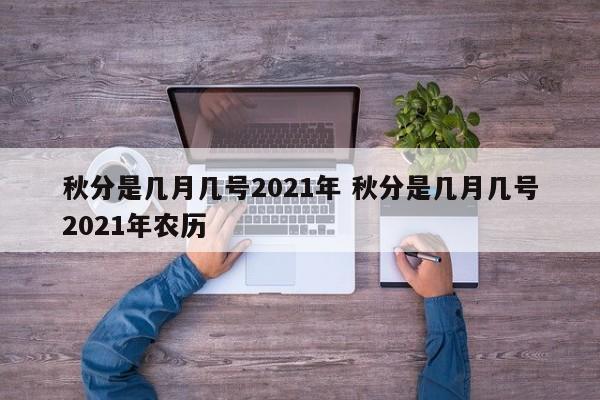 秋分是几月几号2021年 秋分是几月几号2021年农历