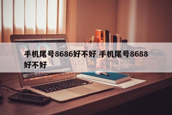 手机尾号8686好不好 手机尾号8688好不好