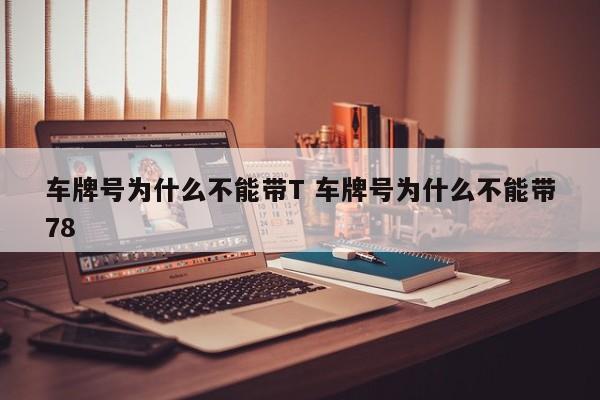 车牌号为什么不能带T 车牌号为什么不能带78