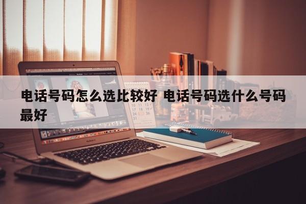 电话号码怎么选比较好 电话号码选什么号码最好