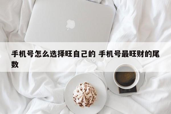 手机号怎么选择旺自己的 手机号最旺财的尾数