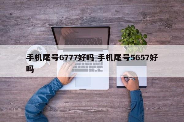 手机尾号6777好吗 手机尾号5657好吗