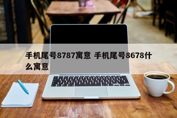 手机尾号8787寓意 手机尾号8678什么寓意