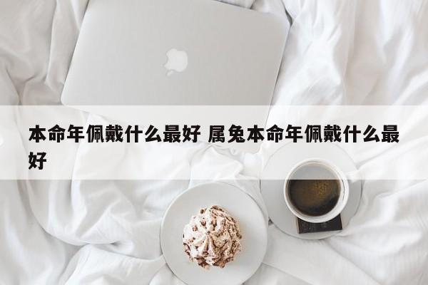 本命年佩戴什么最好 属兔本命年佩戴什么最好