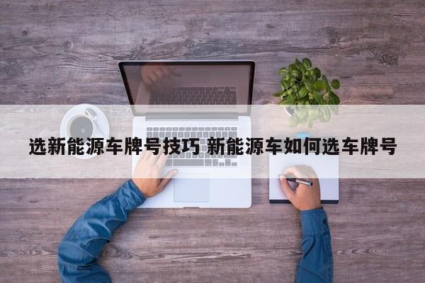 选新能源车牌号技巧 新能源车如何选车牌号