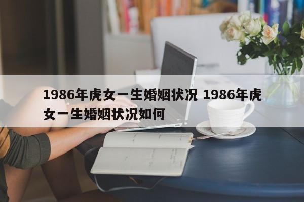 1986年虎女一生婚姻状况 1986年虎女一生婚姻状况如何