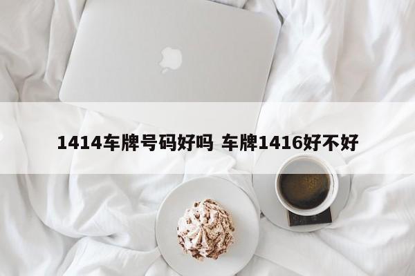 1414车牌号码好吗 车牌1416好不好