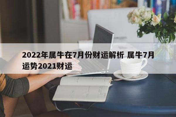 2022年属牛在7月份财运解析 属牛7月运势2021财运