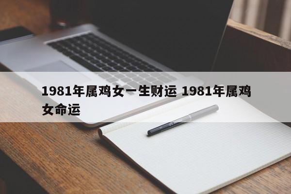 1981年属鸡女一生财运 1981年属鸡女命运