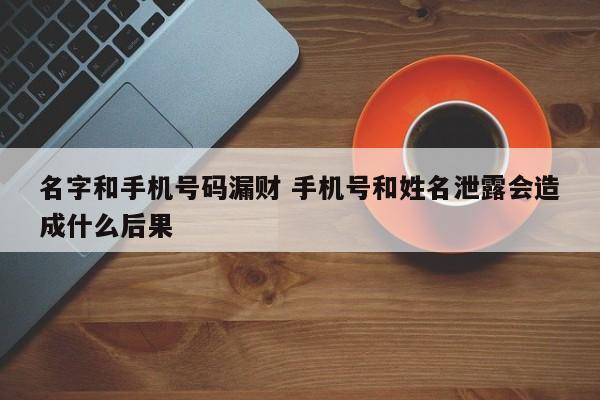 名字和手机号码漏财 手机号和姓名泄露会造成什么后果