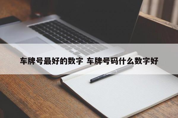 车牌号最好的数字 车牌号码什么数字好