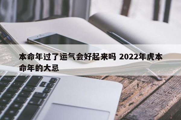 本命年过了运气会好起来吗 2022年虎本命年的大忌