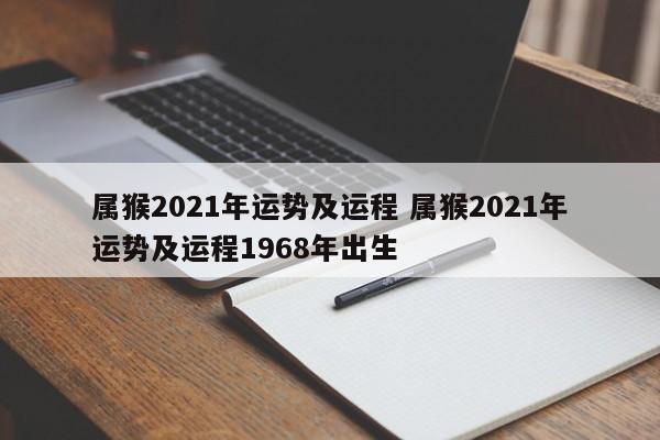 属猴2021年运势及运程 属猴2021年运势及运程1968年出生