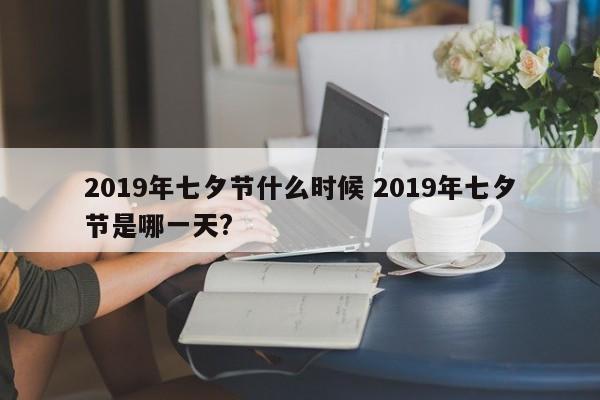 2019年七夕节什么时候 2019年七夕节是哪一天?