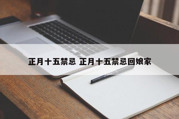 正月十五禁忌 正月十五禁忌回娘家