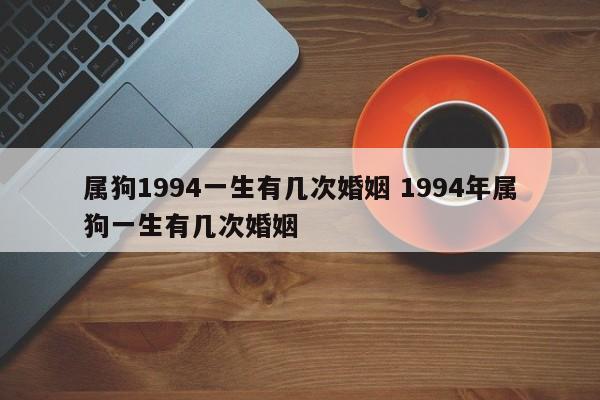 属狗1994一生有几次婚姻 1994年属狗一生有几次婚姻