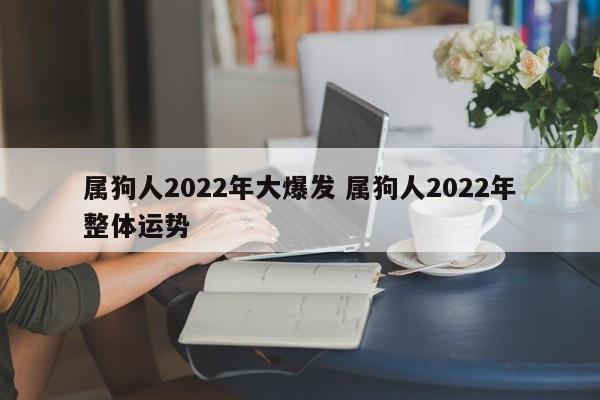 属狗人2022年大爆发 属狗人2022年整体运势