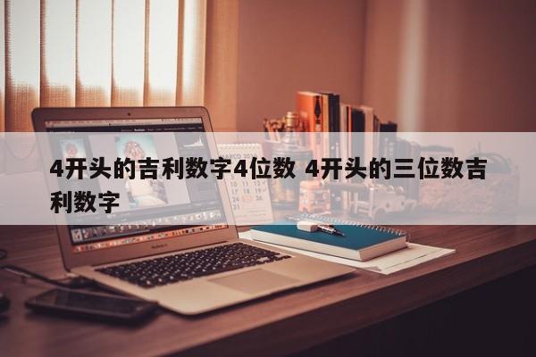 4开头的吉利数字4位数 4开头的三位数吉利数字