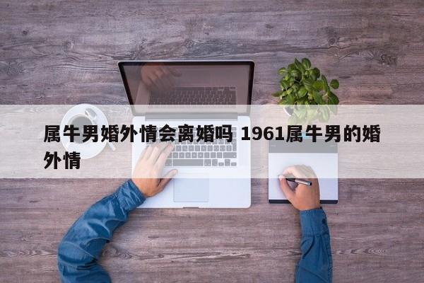 属牛男婚外情会离婚吗 1961属牛男的婚外情