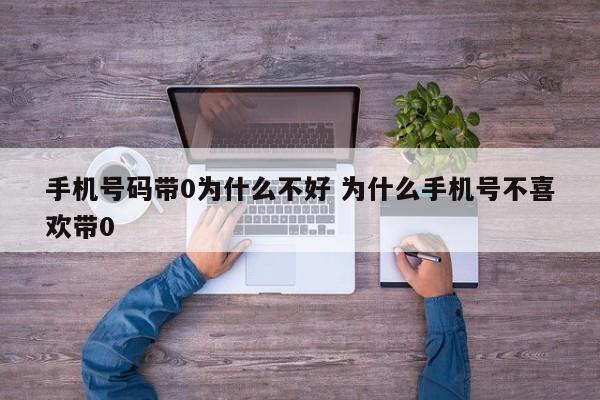 手机号码带0为什么不好 为什么手机号不喜欢带0