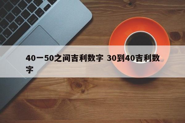 40一50之间吉利数字 30到40吉利数字