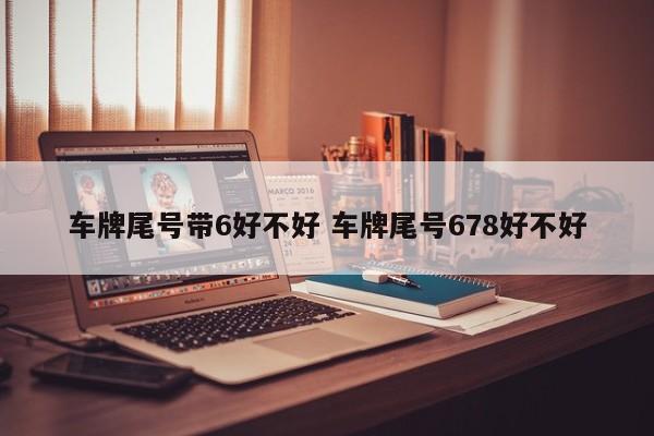 车牌尾号带6好不好 车牌尾号678好不好